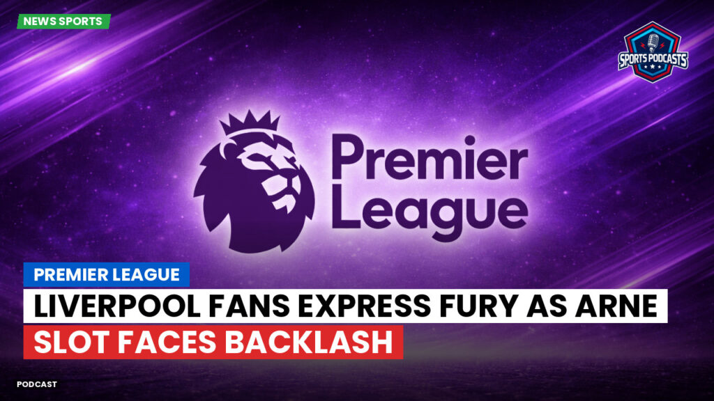 Premier League Podcast: Premier League : Liverpool fans express fury as Arne Slot faces backlash