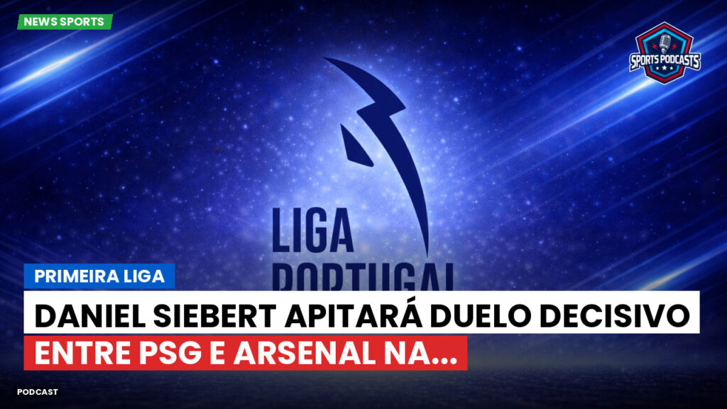 Primeira Liga Podcast: Primeira Liga : Daniel Siebert apitará duelo decisivo entre PSG e Arsenal na...