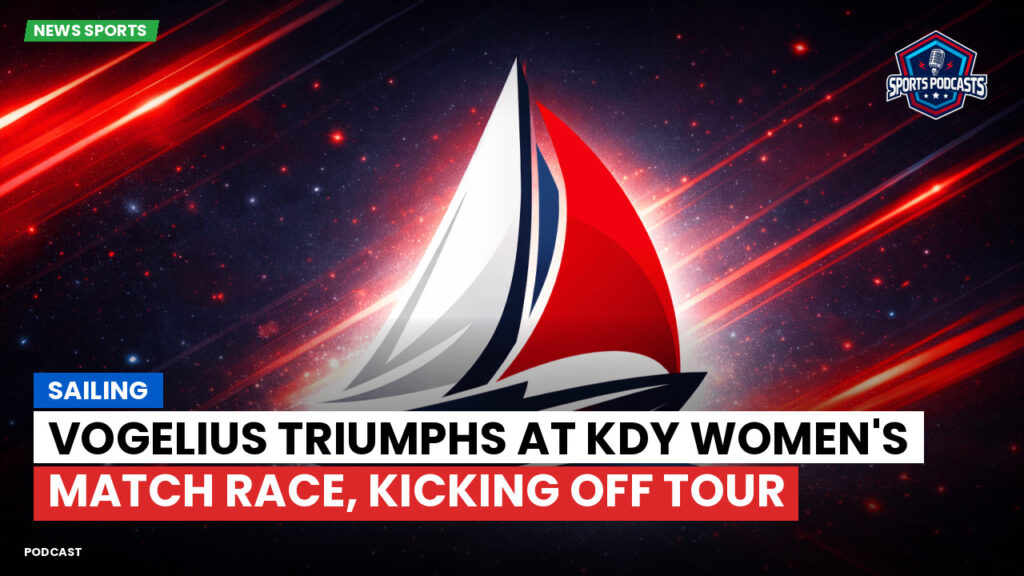 Sailing Podcast: Vogelius Triumphs at KDY Women's Match Race, Kicking Off Tour