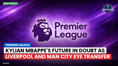 Premier League Podcast: Premier League : Kylian Mbappe's Future in Doubt as Liverpool and Man City Eye Transfer