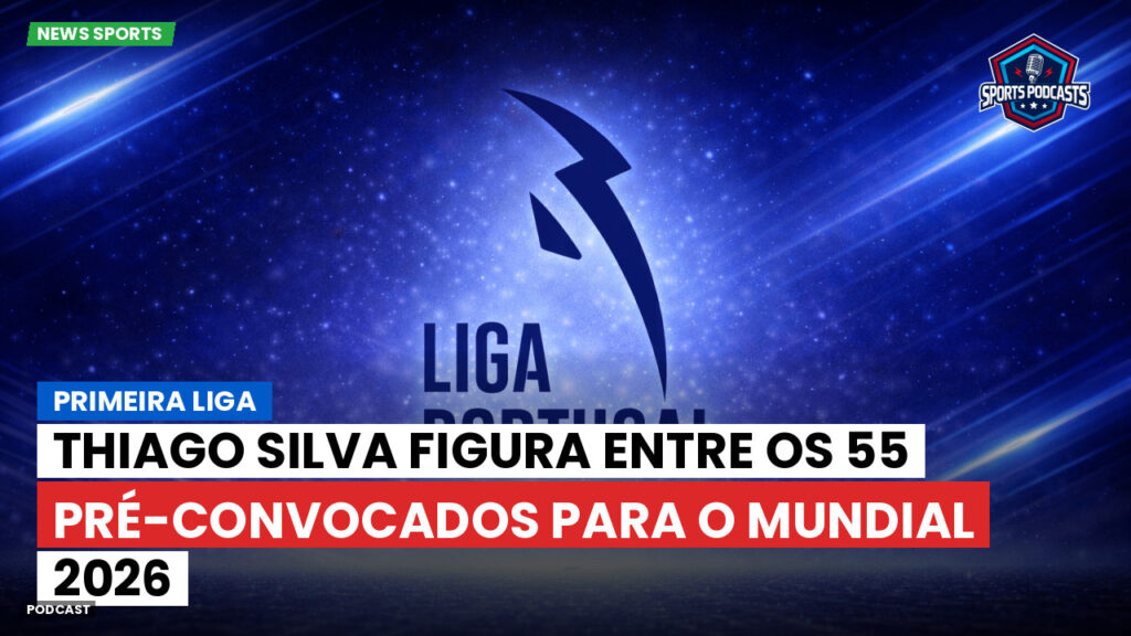 Primeira Liga Podcast: Thiago Silva figura entre os 55 pré-convocados para o Mundial 2026