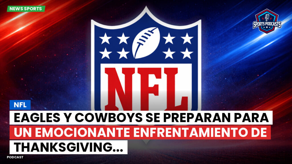 Nfl Podcast: NFL : Eagles y Cowboys se preparan para un emocionante enfrentamiento de Thanksgiving...