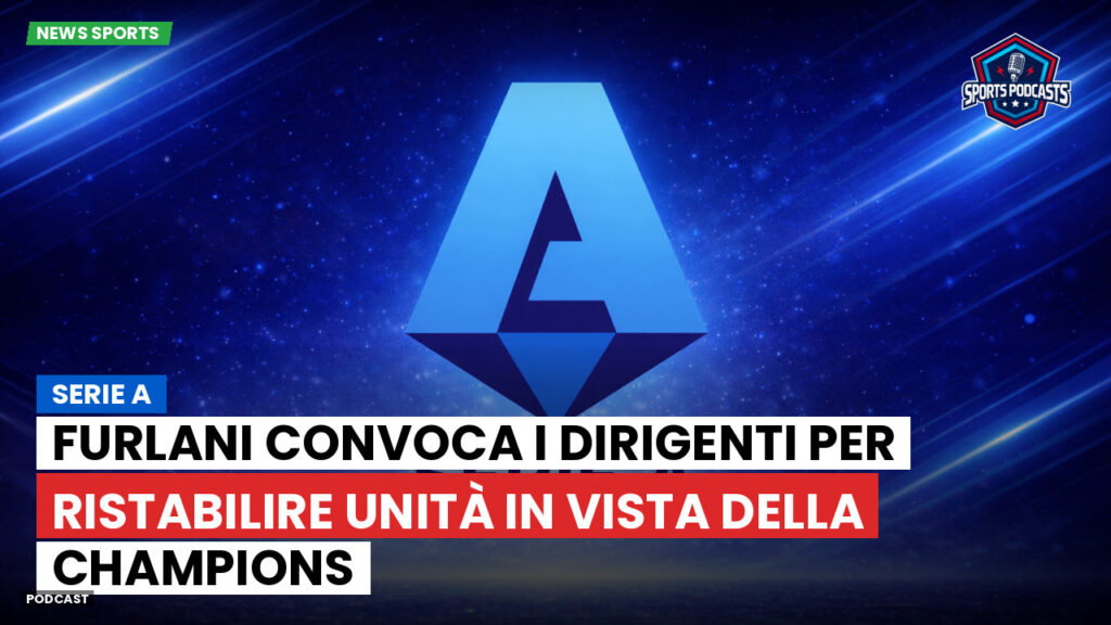 Serie A Podcast: Serie A : Furlani convoca i dirigenti per ristabilire unità in vista della Champions
