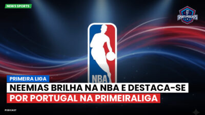 NBA Podcast: Primeira Liga : Neemias brilha na NBA e destaca-se por Portugal na PrimeiraLiga