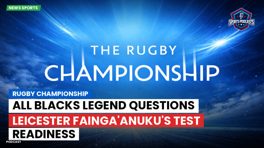 Rugby Championship Podcast: Rugby Championship : All Blacks legend questions Leicester Fainga'anuku's Test readiness