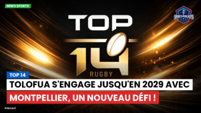 Top 14 Podcast: Top 14 : Tolofua s'engage jusqu'en 2029 avec Montpellier, un nouveau défi !