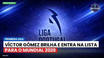 Primeira Liga Podcast: Primeira Liga : Víctor Gómez brilha e entra na lista para o Mundial 2026