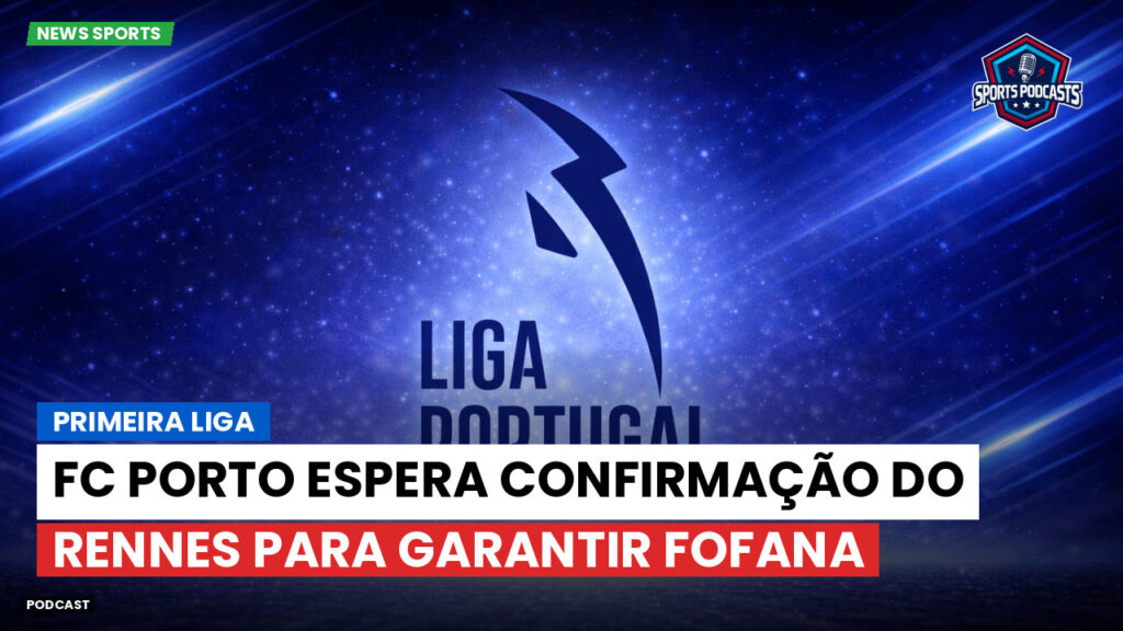 Primeira Liga Podcast: FC Porto espera confirmação do Rennes para garantir Fofana