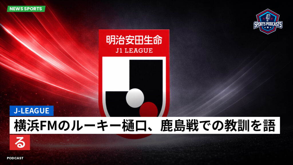 J League Podcast: J-League : 横浜FMのルーキー樋口、鹿島戦での教訓を語る