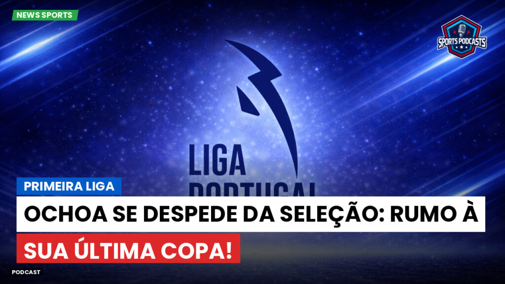 Primeira Liga Podcast: Primeira Liga : Ochoa se despede da seleção: rumo à sua última Copa!