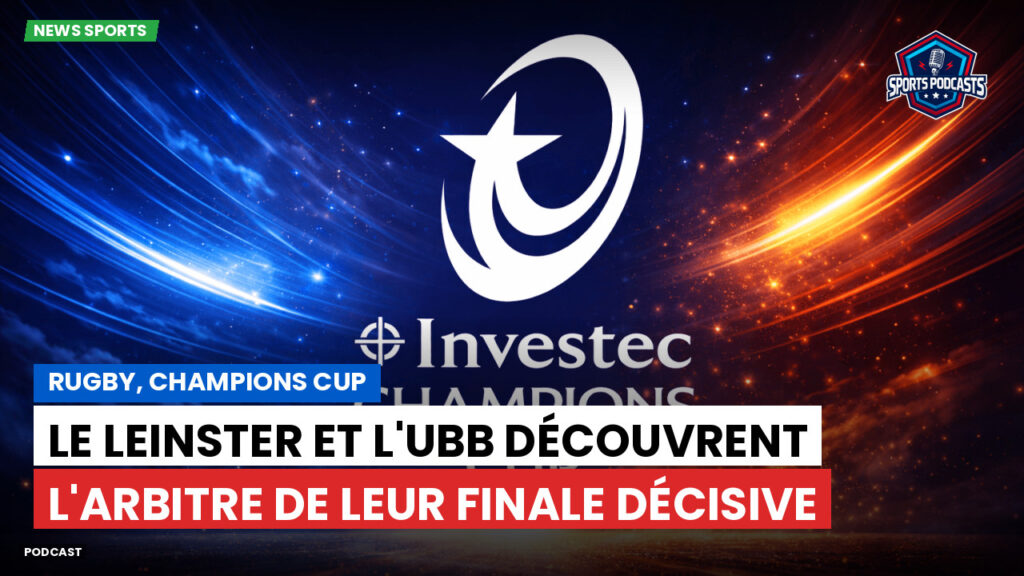 Champions Cup Podcast: Rugby, Champions Cup : Le Leinster et l'UBB découvrent l'arbitre de leur finale décisive