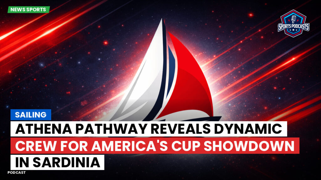 Sailing Podcast: Athena Pathway reveals dynamic crew for America's Cup showdown in Sardinia
