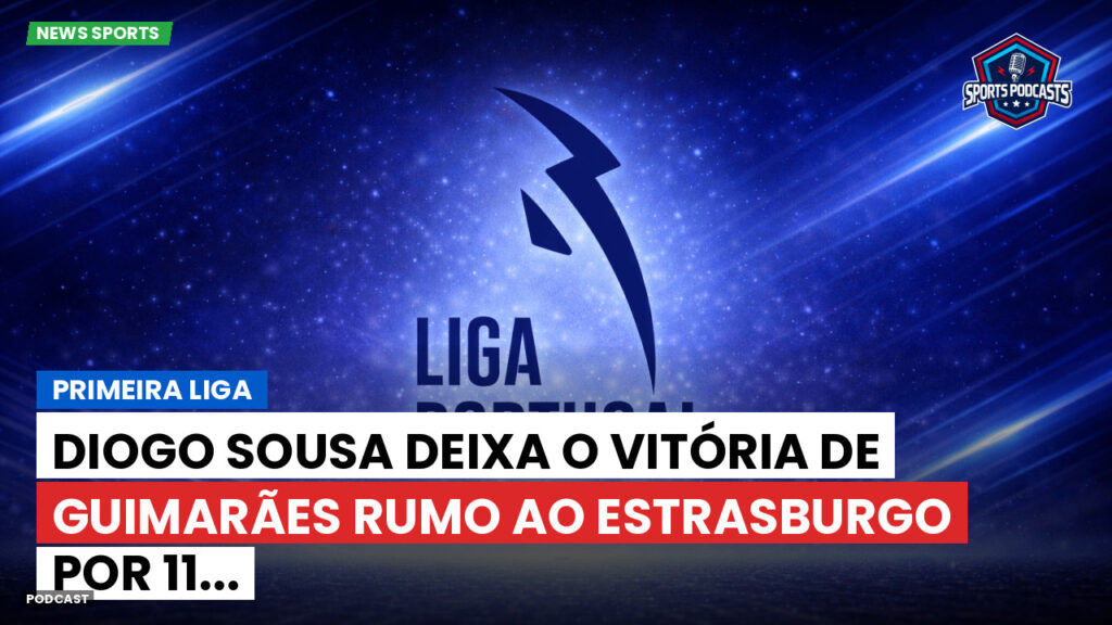 Primeira Liga Podcast: Primeira Liga : Diogo Sousa deixa o Vitória de Guimarães rumo ao Estrasburgo por 11...