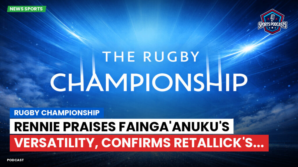 Rugby Championship Podcast: Rugby Championship : Rennie praises Fainga'anuku's versatility, confirms Retallick's...