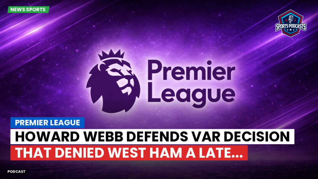 Premier League Podcast: Premier League : Howard Webb defends VAR decision that denied West Ham a late...