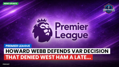 Premier League Podcast: Premier League : Howard Webb defends VAR decision that denied West Ham a late...