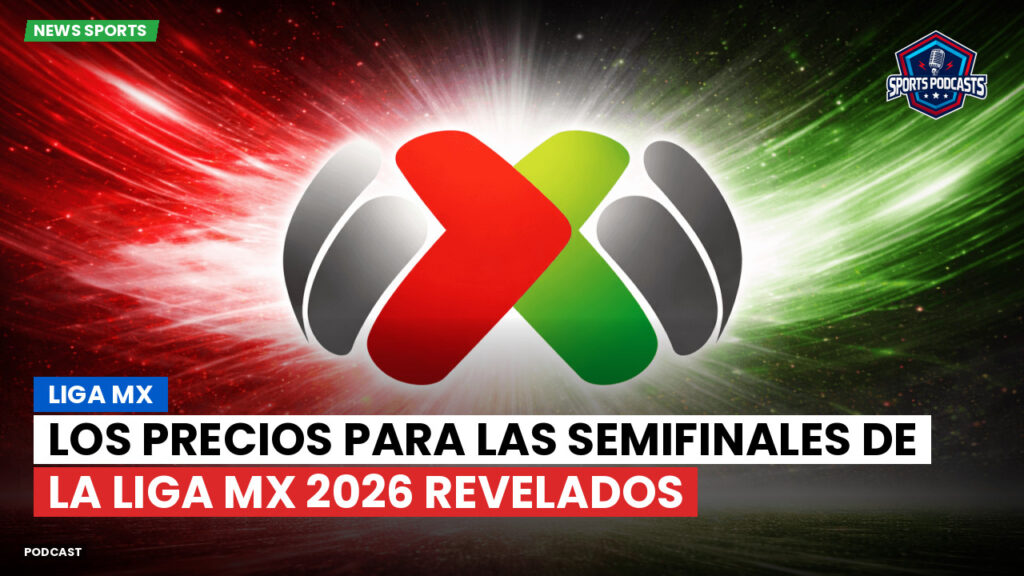 Liga Mx Podcast: Los precios para las Semifinales de la Liga MX 2026 revelados