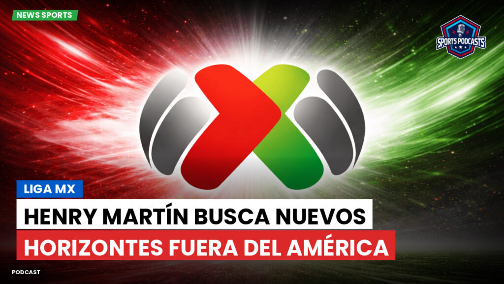 Liga Mx Podcast: Henry Martín busca nuevos horizontes fuera del América