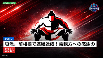 相撲 Podcast: 垣添、前相撲で連勝達成！雷親方への感謝の思い