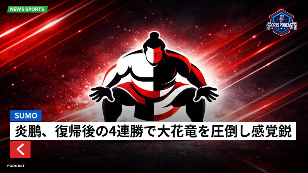 Sumo Podcast: 炎鵬、復帰後の4連勝で大花竜を圧倒し感覚鋭く