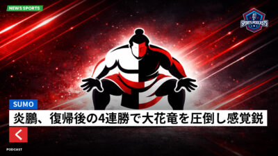 相撲 Podcast: 炎鵬、復帰後の4連勝で大花竜を圧倒し感覚鋭く
