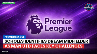 Premier League Podcast: Premier League : Scholes identifies dream midfielder as Man Utd faces key challenges