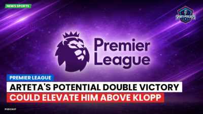 Premier League Podcast: Premier League : Arteta's potential double victory could elevate him above Klopp