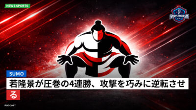 相撲 Podcast: 若隆景が圧巻の4連勝、攻撃を巧みに逆転させる