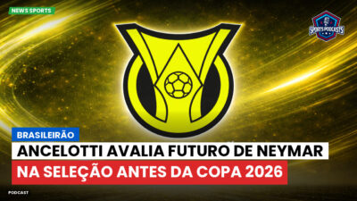 Brasileirão Série A Podcast: Brasileirão : Ancelotti avalia futuro de Neymar na Seleção antes da Copa 2026