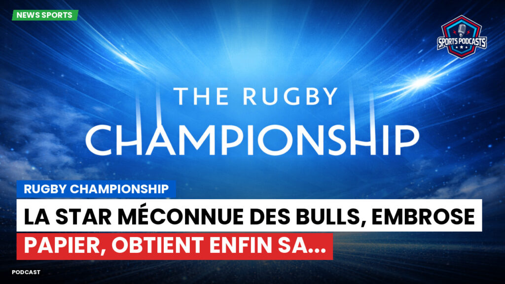 Rugby Championship Podcast: Rugby Championship : La star méconnue des Bulls, Embrose Papier, obtient enfin sa...