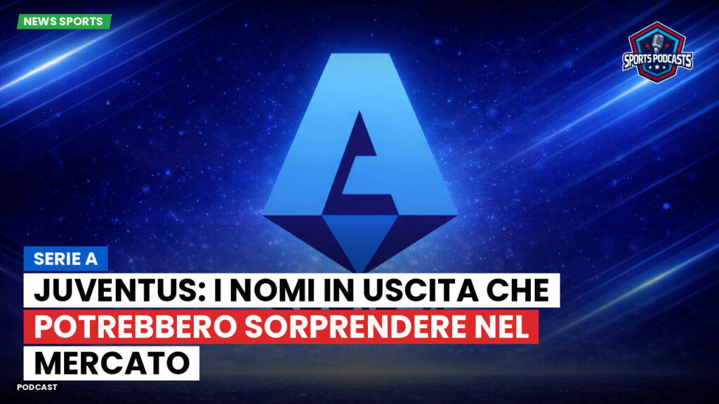 Serie A Podcast: Serie A : Juventus: i nomi in uscita che potrebbero sorprendere nel mercato
