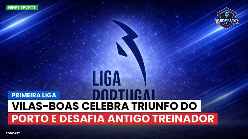 Primeira Liga Podcast: Primeira Liga : Vilas-Boas celebra triunfo do Porto e desafia antigo treinador