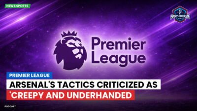Premier League Podcast: Premier League : Arsenal's Tactics Criticized as 'Creepy and Underhanded