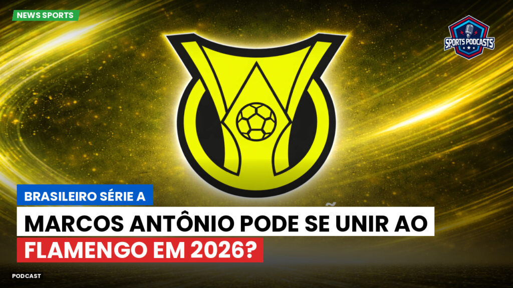 Brasileiro Serie A Podcast: Marcos Antônio pode se unir ao Flamengo em 2026?