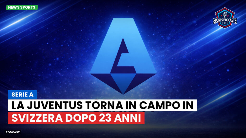 Serie A Podcast: Serie A : La Juventus torna in campo in Svizzera dopo 23 anni