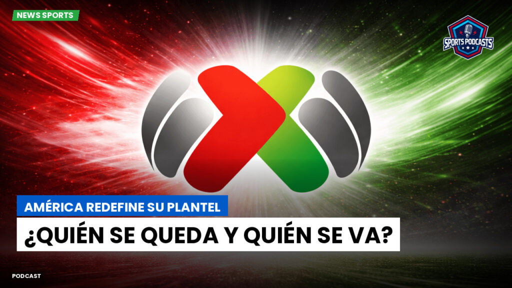 Liga Mx Podcast: América redefine su plantel: ¿quién se queda y quién se va?