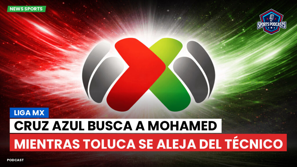 Liga Mx Podcast: Cruz Azul busca a Mohamed mientras Toluca se aleja del técnico