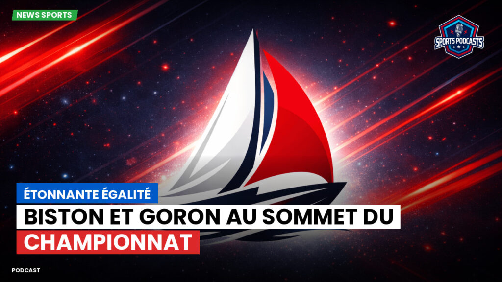 Sailing Podcast: Étonnante égalité : Biston et Goron au sommet du Championnat