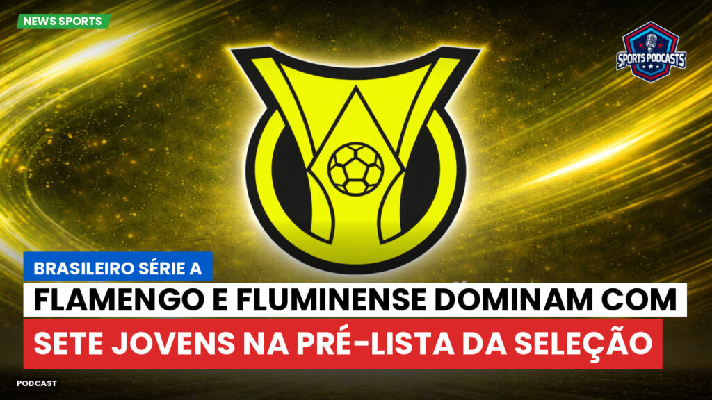 Brasileiro Serie A Podcast: Flamengo e Fluminense dominam com sete jovens na pré-lista da Seleção