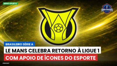 Brasileirão Série A Podcast: Le Mans celebra retorno à Ligue 1 com apoio de ícones do esporte