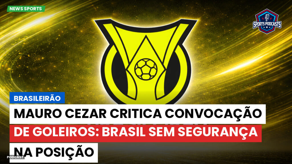 Brasileiro Serie A Podcast: Brasileirão : Mauro Cezar critica convocação de goleiros: Brasil sem segurança na posição