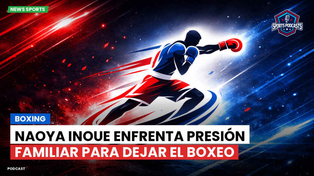 Boxe Podcast: Boxing : Naoya Inoue enfrenta presión familiar para dejar el boxeo