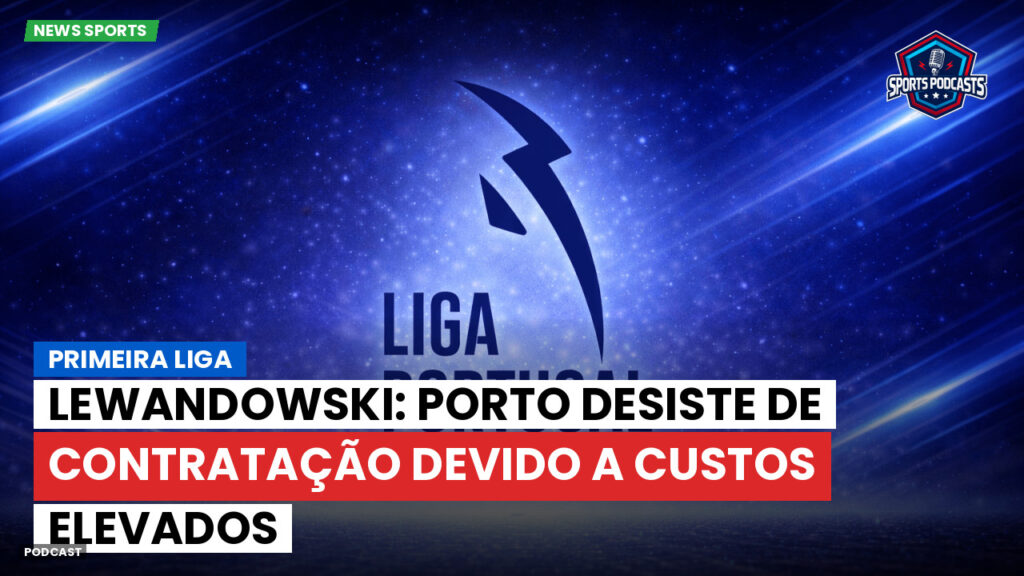 Primeira Liga Podcast: Primeira Liga : Lewandowski: Porto desiste de contratação devido a custos elevados
