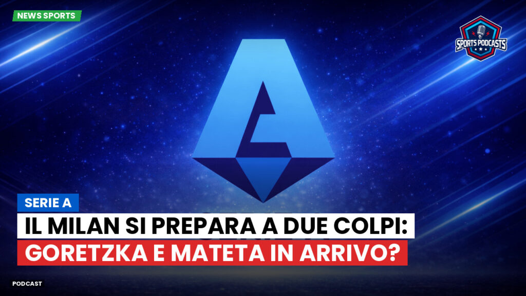 Serie A Podcast: Serie A : Il Milan si prepara a due colpi: Goretzka e Mateta in arrivo?