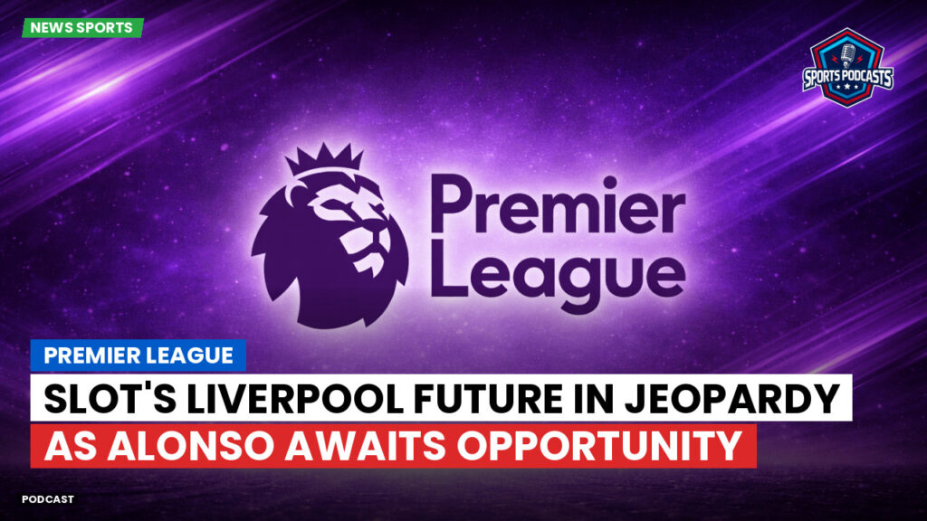 Premier League Podcast: Premier League : Slot's Liverpool Future in Jeopardy as Alonso Awaits Opportunity