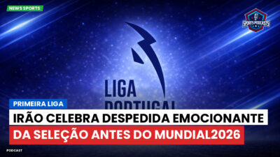 Primeira Liga Podcast: Primeira Liga : Irão celebra despedida emocionante da seleção antes do Mundial2026