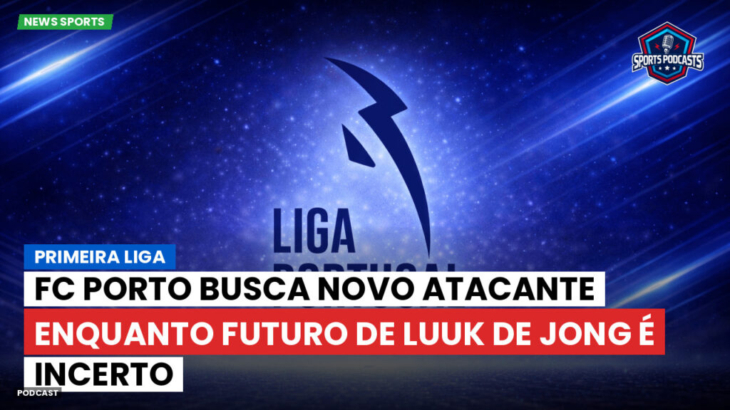 Primeira Liga Podcast: FC Porto busca novo atacante enquanto futuro de Luuk de Jong é incerto