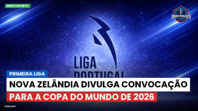 Primeira Liga Podcast: Nova Zelândia divulga convocação para a Copa do Mundo de 2026