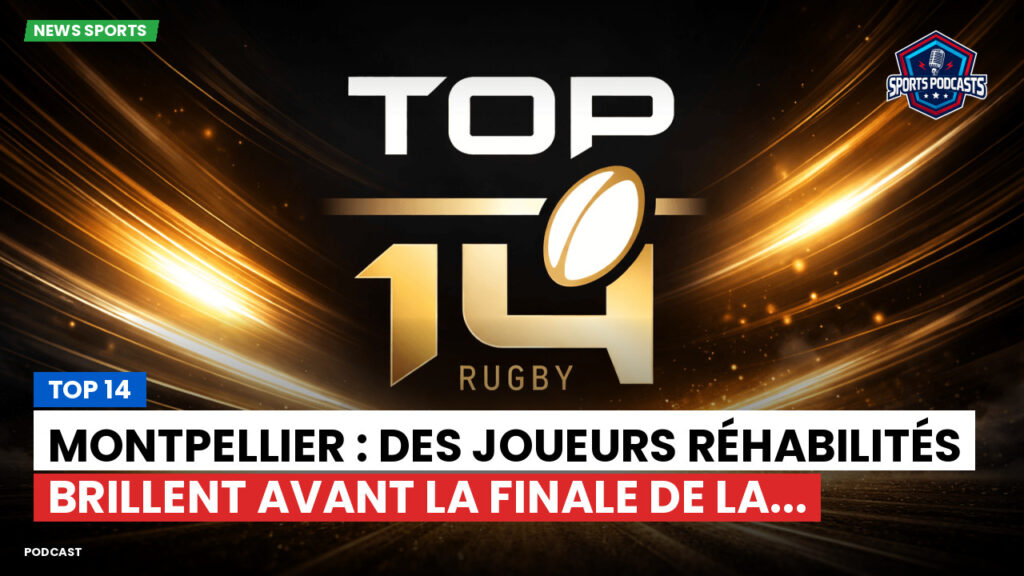 Top 14 Podcast: Top 14 : Montpellier : des joueurs réhabilités brillent avant la finale de la...