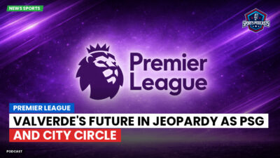 Premier League Podcast: Premier League : Valverde's future in jeopardy as PSG and City circle